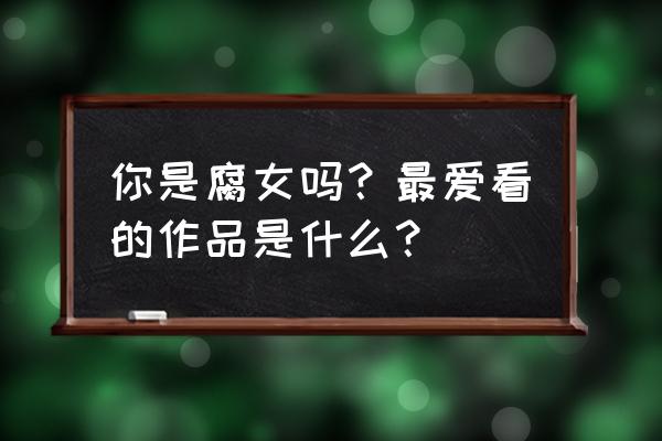 铸爱星空h在哪 你是腐女吗？最爱看的作品是什么？