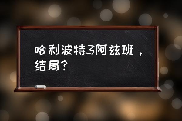 哈利波特3 阿兹卡班的逃犯 哈利波特3阿兹班，结局？