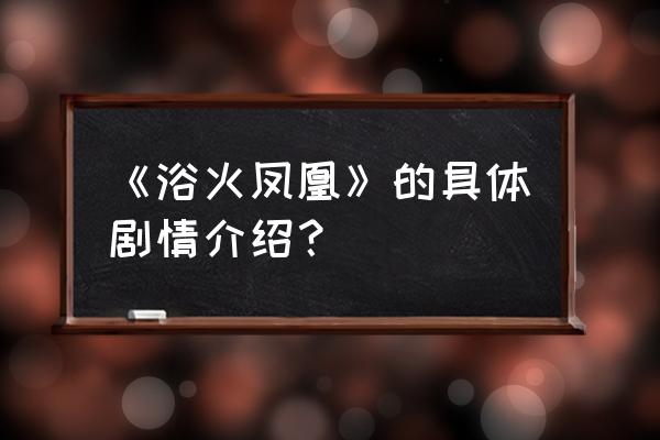 浴火凤凰简介 《浴火凤凰》的具体剧情介绍？