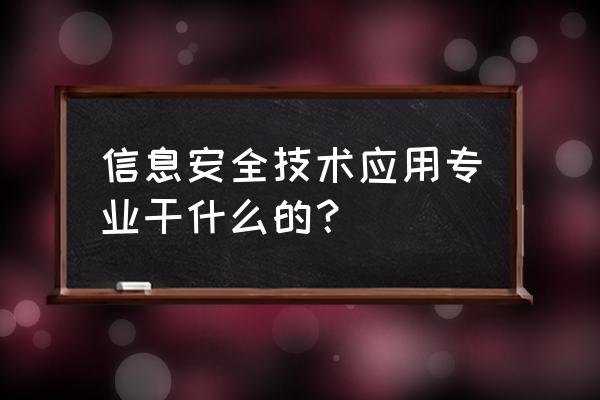 信息安全专业干什么 信息安全技术应用专业干什么的？