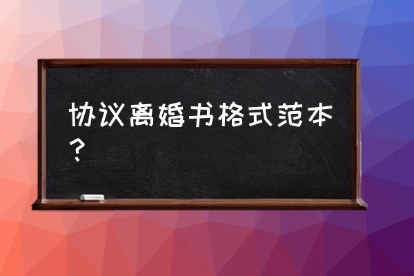 离婚协议书写格式 协议离婚书格式范本？