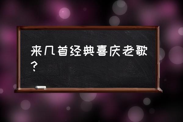 来几首经典喜庆老歌 来几首经典喜庆老歌？