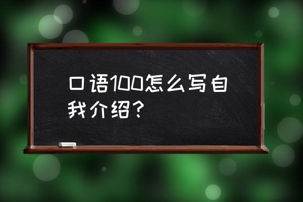 简单的自我介绍100字 口语100怎么写自我介绍？