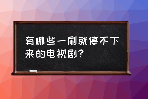 超级明星的爱恋普通话 有哪些一刷就停不下来的电视剧？