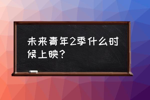 未来青年有几季 未来青年2季什么时候上映？