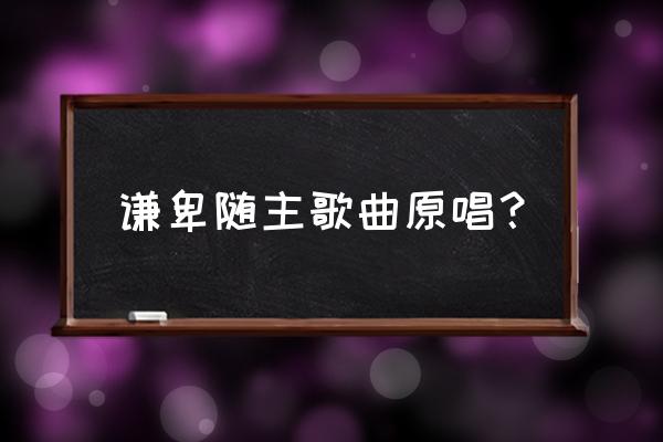 赞美诗317谦卑随主歌 谦卑随主歌曲原唱？