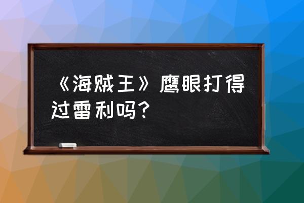 海贼之我的徒弟是雷利 《海贼王》鹰眼打得过雷利吗？