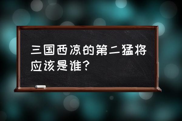 三国之风起西凉 三国西凉的第二猛将应该是谁？