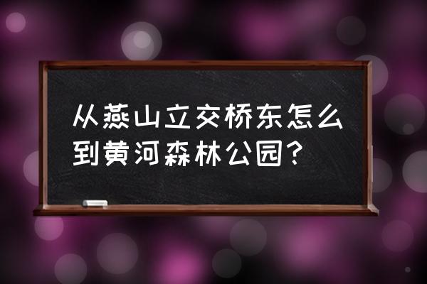 燕山立交桥东 从燕山立交桥东怎么到黄河森林公园？