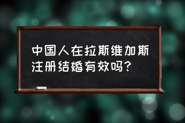 拉斯维加斯领结婚证 中国人在拉斯维加斯注册结婚有效吗？