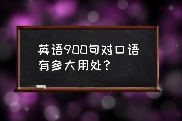 英语900句跟读 英语900句对口语有多大用处？