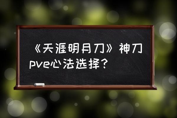 天涯明月刀神刀心法 《天涯明月刀》神刀pve心法选择？