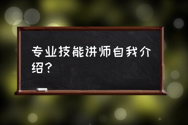 讲师介绍自己的一段话 专业技能讲师自我介绍？