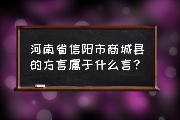 河南商城方言 河南省信阳市商城县的方言属于什么言？