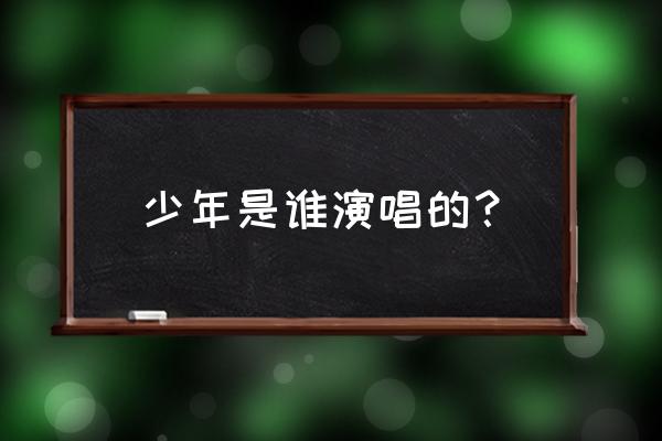 长笛演奏《少年》 少年是谁演唱的？