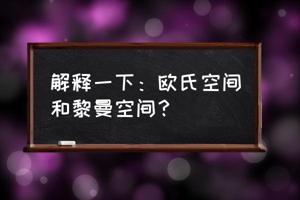 黎曼空间概念 解释一下：欧氏空间和黎曼空间？