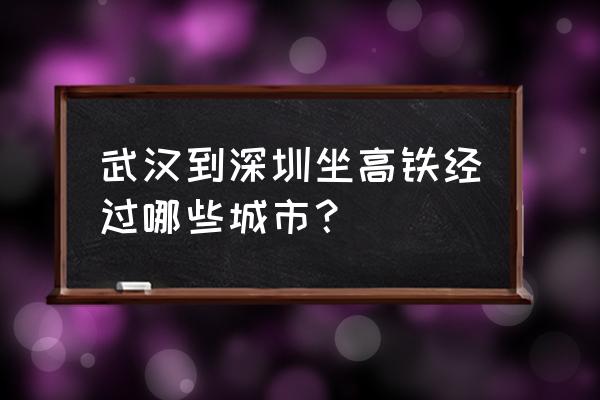 武汉到深圳高铁站点 武汉到深圳坐高铁经过哪些城市？