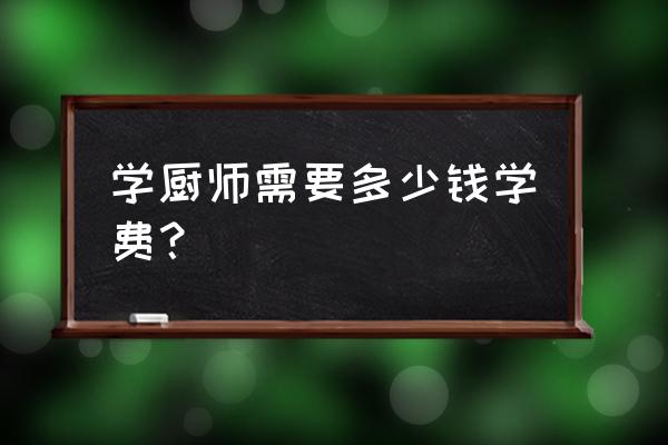 学厨师学费一般在多少 学厨师需要多少钱学费？