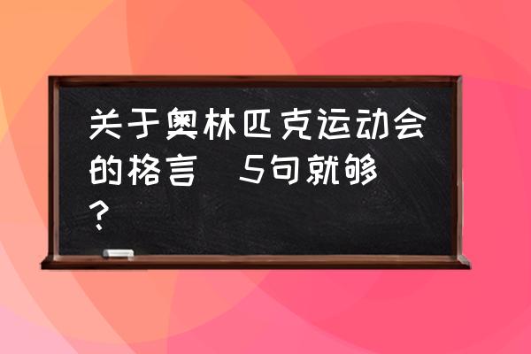 奥林匹克运动的格言 关于奥林匹克运动会的格言（5句就够）？