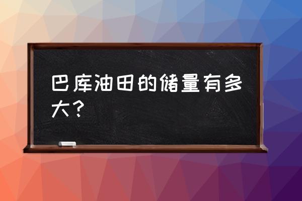 巴库油田现状 巴库油田的储量有多大？