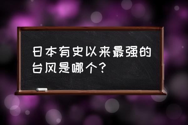 史上最强台风21级 日本有史以来最强的台风是哪个？