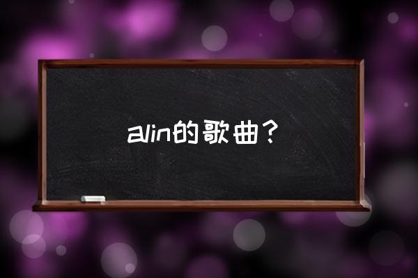 alin我是歌手歌单 alin的歌曲？