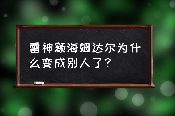 雷神海姆达尔 雷神额海姆达尔为什么变成别人了？