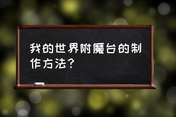 我的世界附魔台怎么搭建 我的世界附魔台的制作方法？