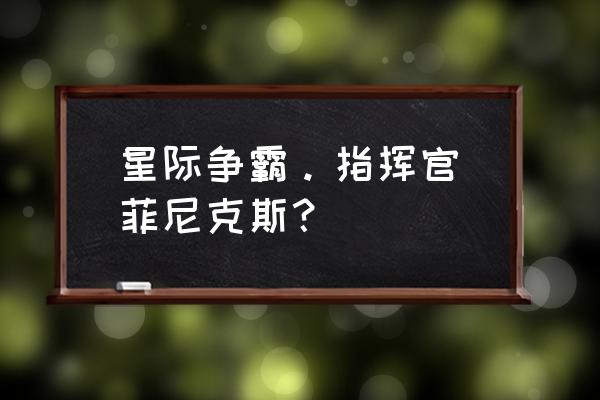 菲尼克斯星际争霸 星际争霸。指挥官 菲尼克斯？