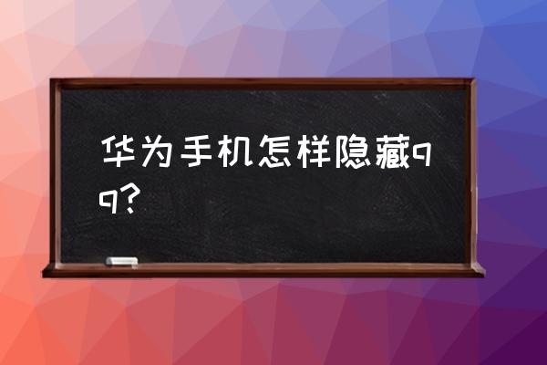 手机怎么隐藏qq 华为手机怎样隐藏qq？