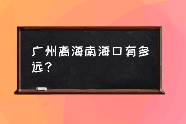 广州到海口多远 广州离海南海口有多远？