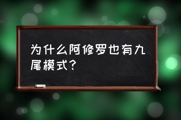 大筒木阿修罗尾兽模式 为什么阿修罗也有九尾模式？