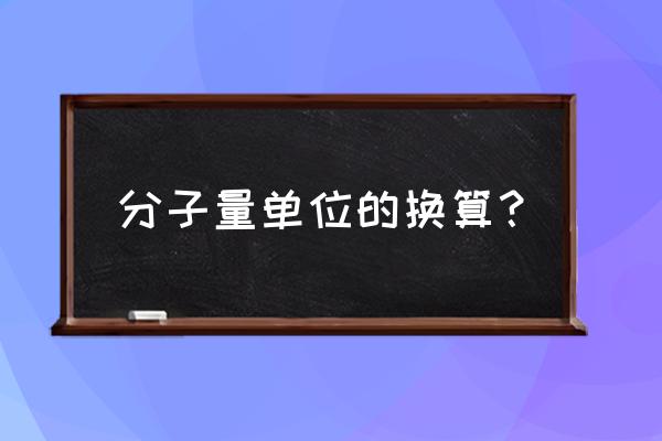 分子量单位换算 分子量单位的换算？