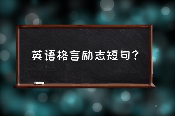 英文励志名言短句简单 英语格言励志短句？