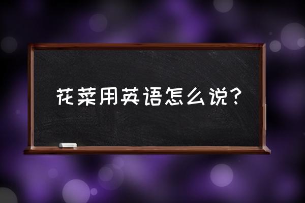 花菜英语谐音 花菜用英语怎么说？