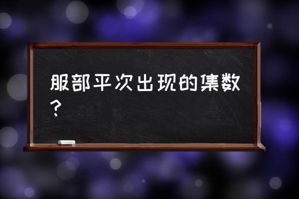 服部平次出场集数2021 服部平次出现的集数？