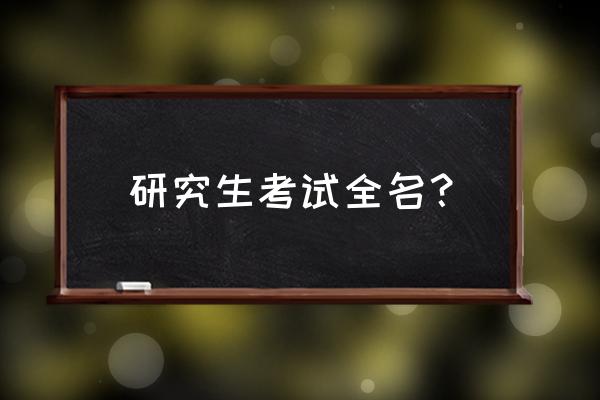 考研英文怎么说 研究生考试全名？