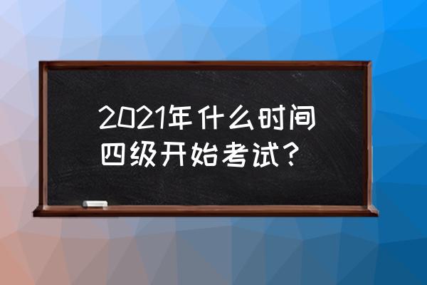 4级考试2021 2021年什么时间四级开始考试？