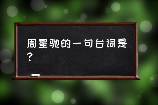 周星驰的经典台词今夜 周星驰的一句台词是？