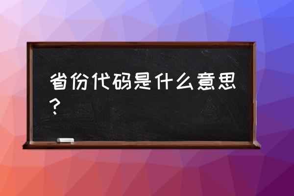 全国省份数字代码 省份代码是什么意思？