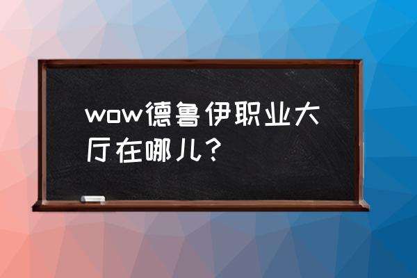 瓦尔莎拉以上 wow德鲁伊职业大厅在哪儿？