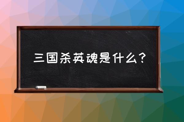 三国杀里的英魂是什么意思 三国杀英魂是什么？