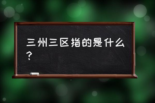 三区三州三区是指 三州三区指的是什么？