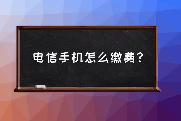 电信手机缴费 电信手机怎么缴费？