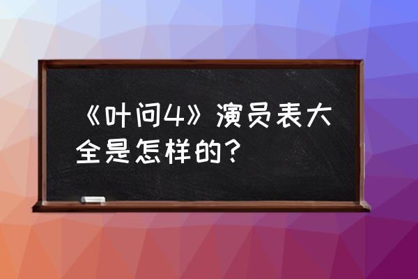 叶问演员表及人物介绍 《叶问4》演员表大全是怎样的？