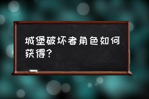 城堡破坏者角色 城堡破坏者角色如何获得？