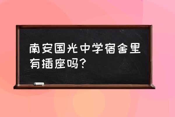 南安国光中学面积 南安国光中学宿舍里有插座吗？