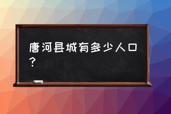 河南省唐河县人口 唐河县城有多少人口？