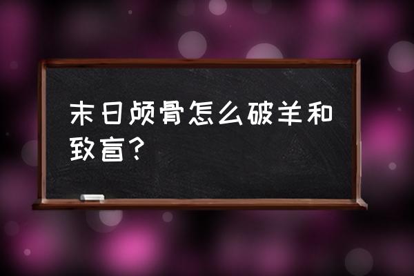 部落末日颅骨详细 末日颅骨怎么破羊和致盲？