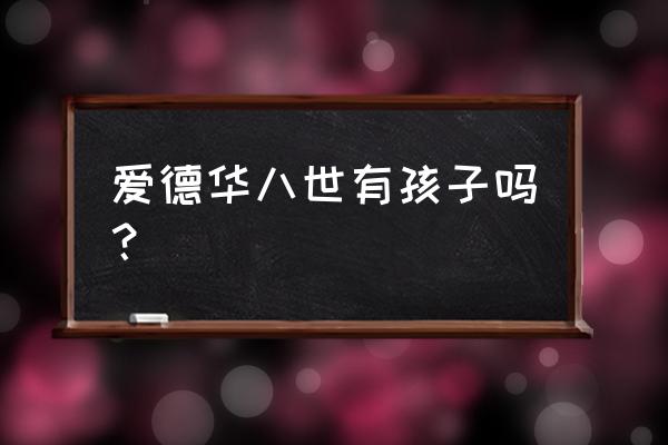 爱德华八世有后代吗 爱德华八世有孩子吗？